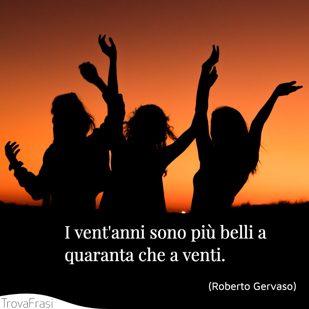 I vent'anni sono più belli a quaranta che a venti.