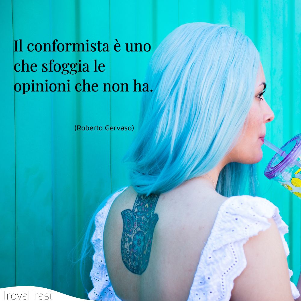 Il conformista è uno che sfoggia le opinioni che non ha.
