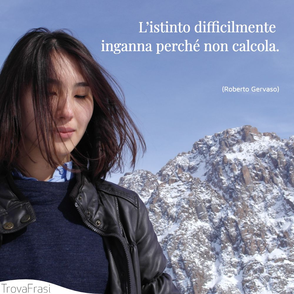 L’istinto difficilmente inganna perché non calcola.