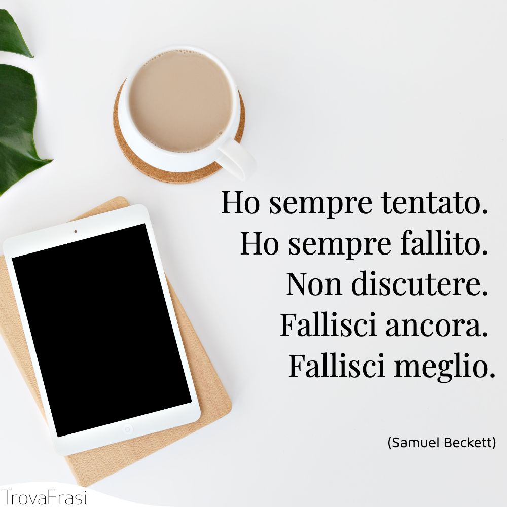 Ho sempre tentato. Ho sempre fallito. Non discutere. Fallisci ancora. Fallisci meglio.
