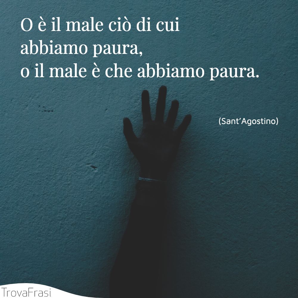 O è il male ciò di cui abbiamo paura, o il male è che abbiamo paura.