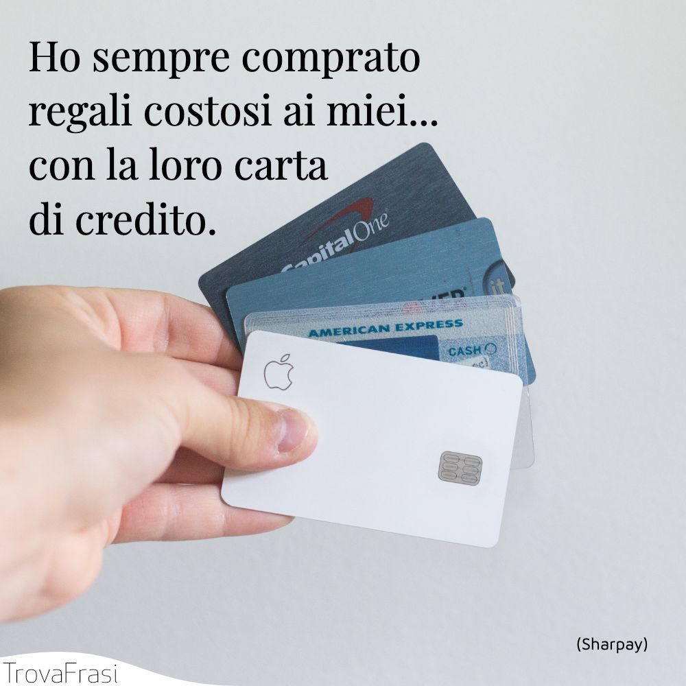 Ho sempre comprato regali costosi ai miei... con la loro carta di credito.