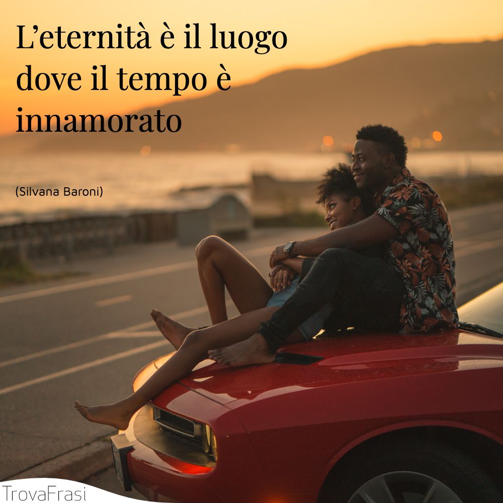 L’eternità è il luogo dove il tempo è innamorato