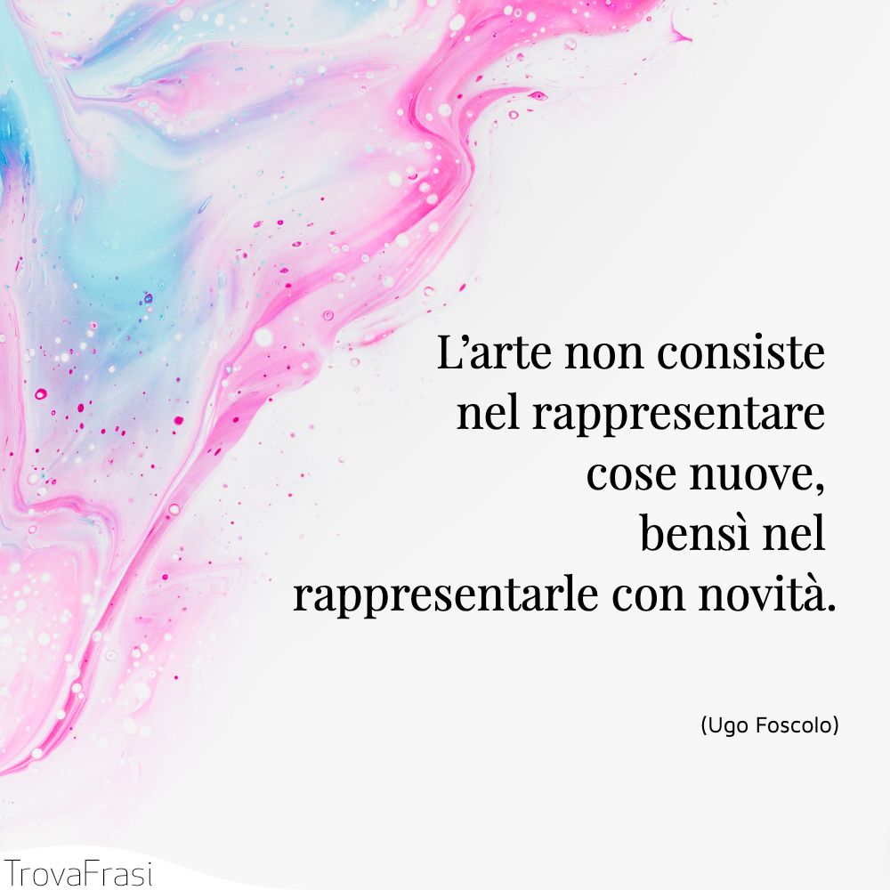L’arte non consiste nel rappresentare cose nuove, bensì nel rappresentarle con novità.