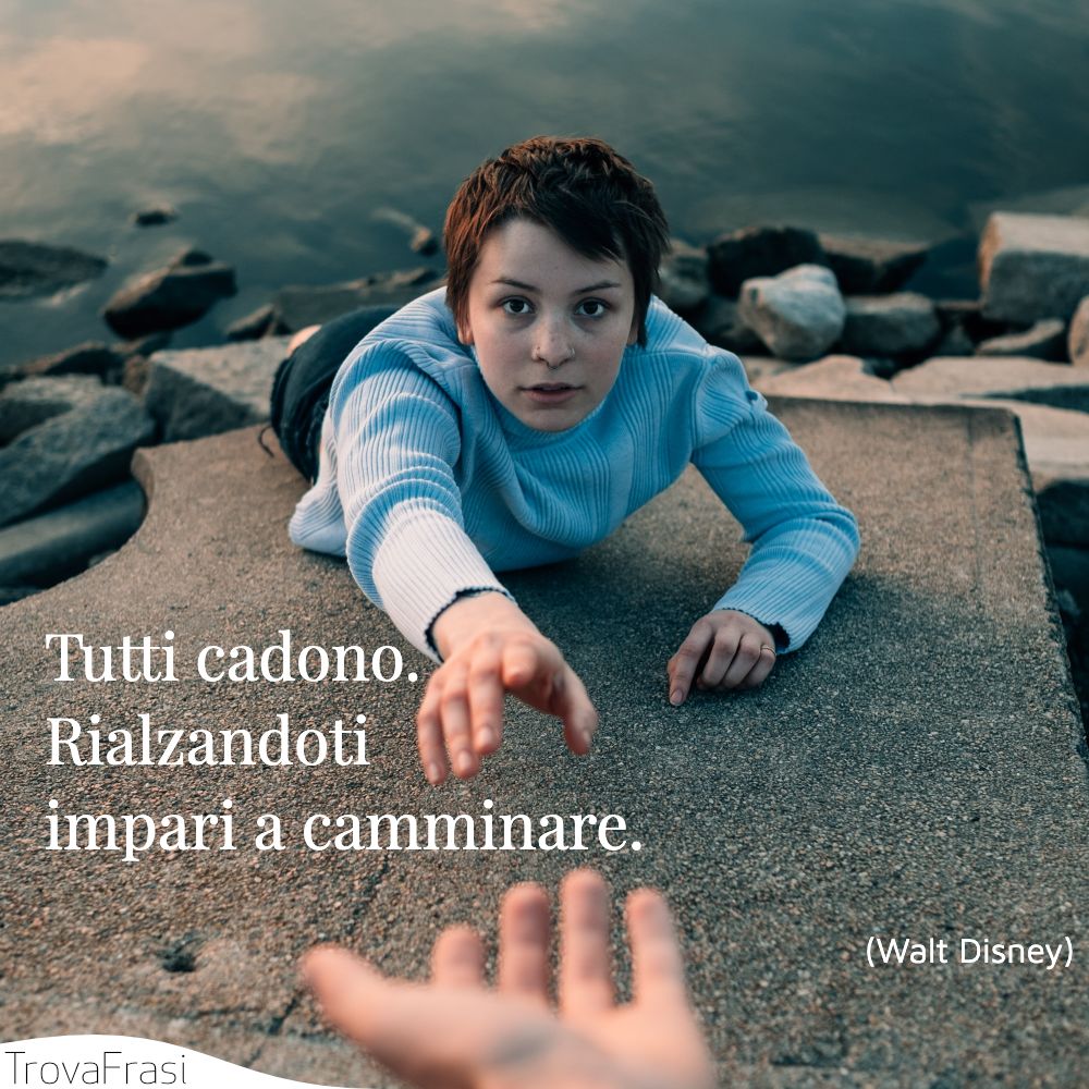 Tutti cadono. Rialzandoti impari a camminare.