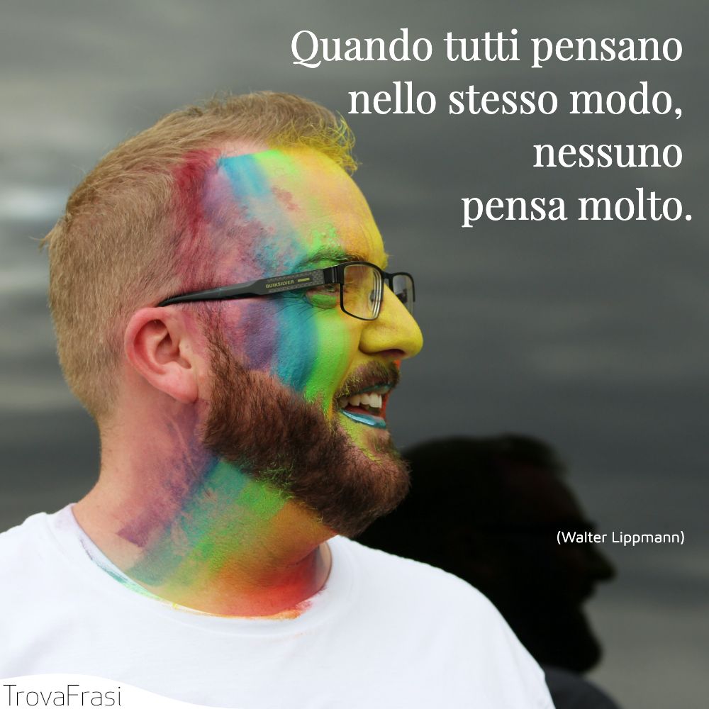 Quando tutti pensano nello stesso modo, nessuno pensa molto.