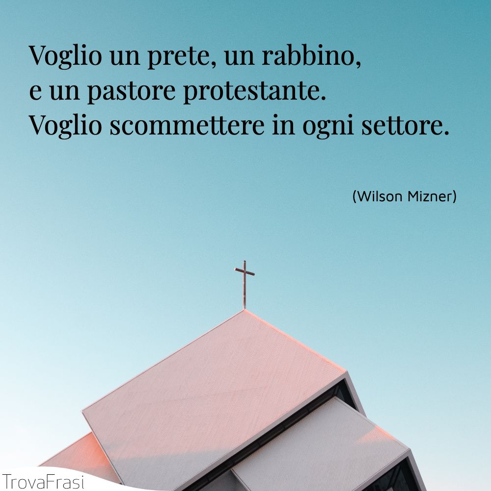 Voglio un prete, un rabbino, e un pastore protestante. Voglio scommettere in ogni settore.