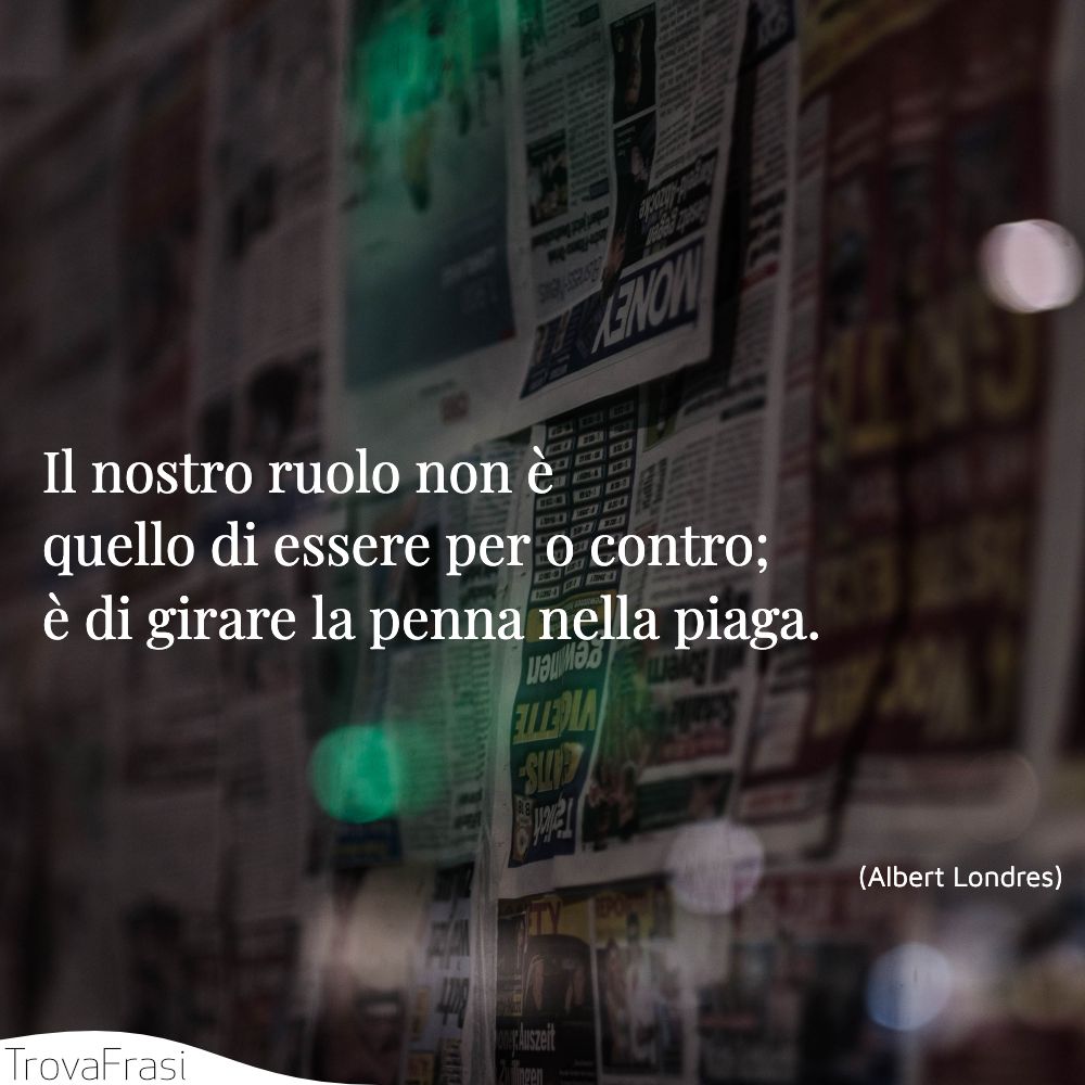 Il nostro ruolo non è quello di essere per o contro; è di girare la penna nella piaga.