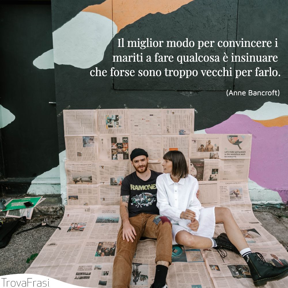 Il miglior modo per convincere i mariti a fare qualcosa è insinuare che forse sono troppo vecchi per farlo.