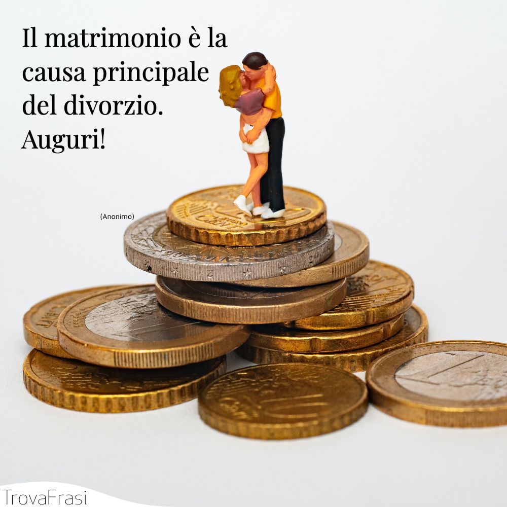 Il matrimonio è la causa principale del divorzio. Auguri!