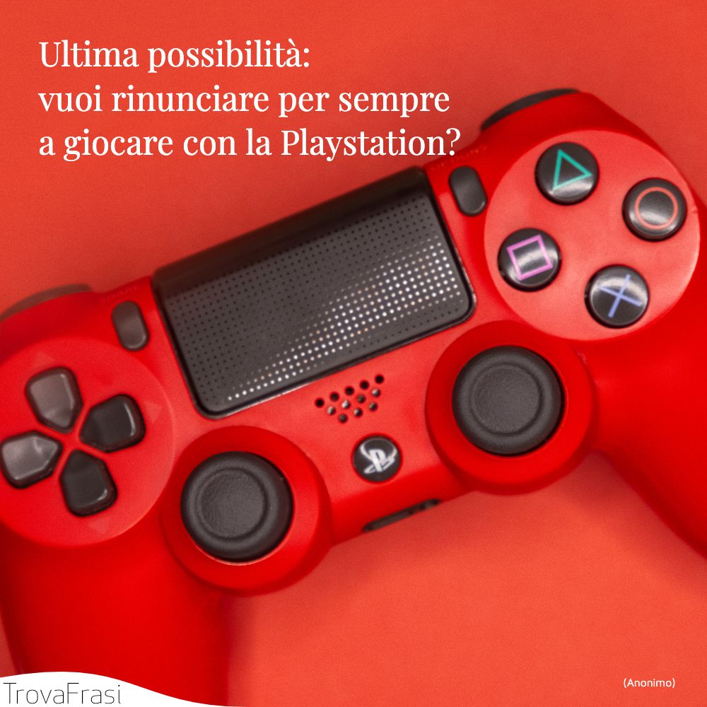Ultima possibilità: vuoi rinunciare per sempre a giocare con la Playstation?