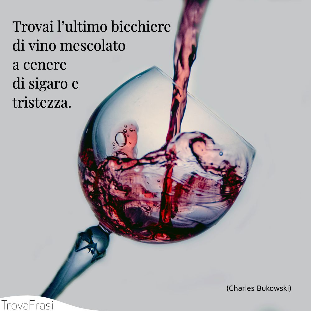 Trovai l’ultimo bicchiere di vino mescolato a cenere di sigaro e tristezza.