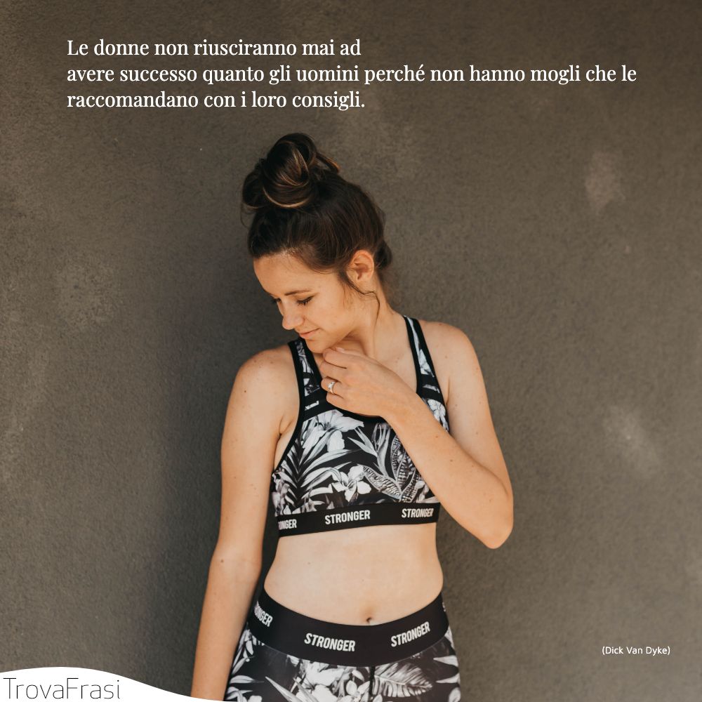 Le donne non riusciranno mai ad avere successo quanto gli uomini perché non hanno mogli che le raccomandano con i loro consigli.