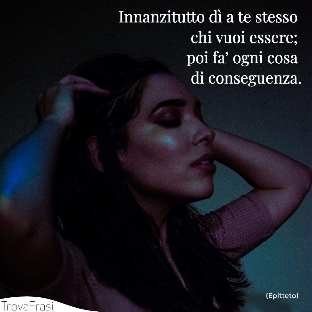 Innanzitutto dì a te stesso chi vuoi essere; poi fa’ ogni cosa di conseguenza.