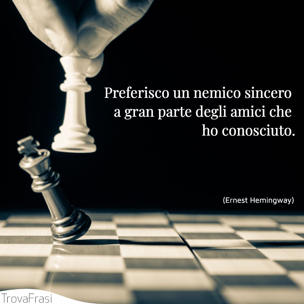 Preferisco un nemico sincero a gran parte degli amici che ho conosciuto.