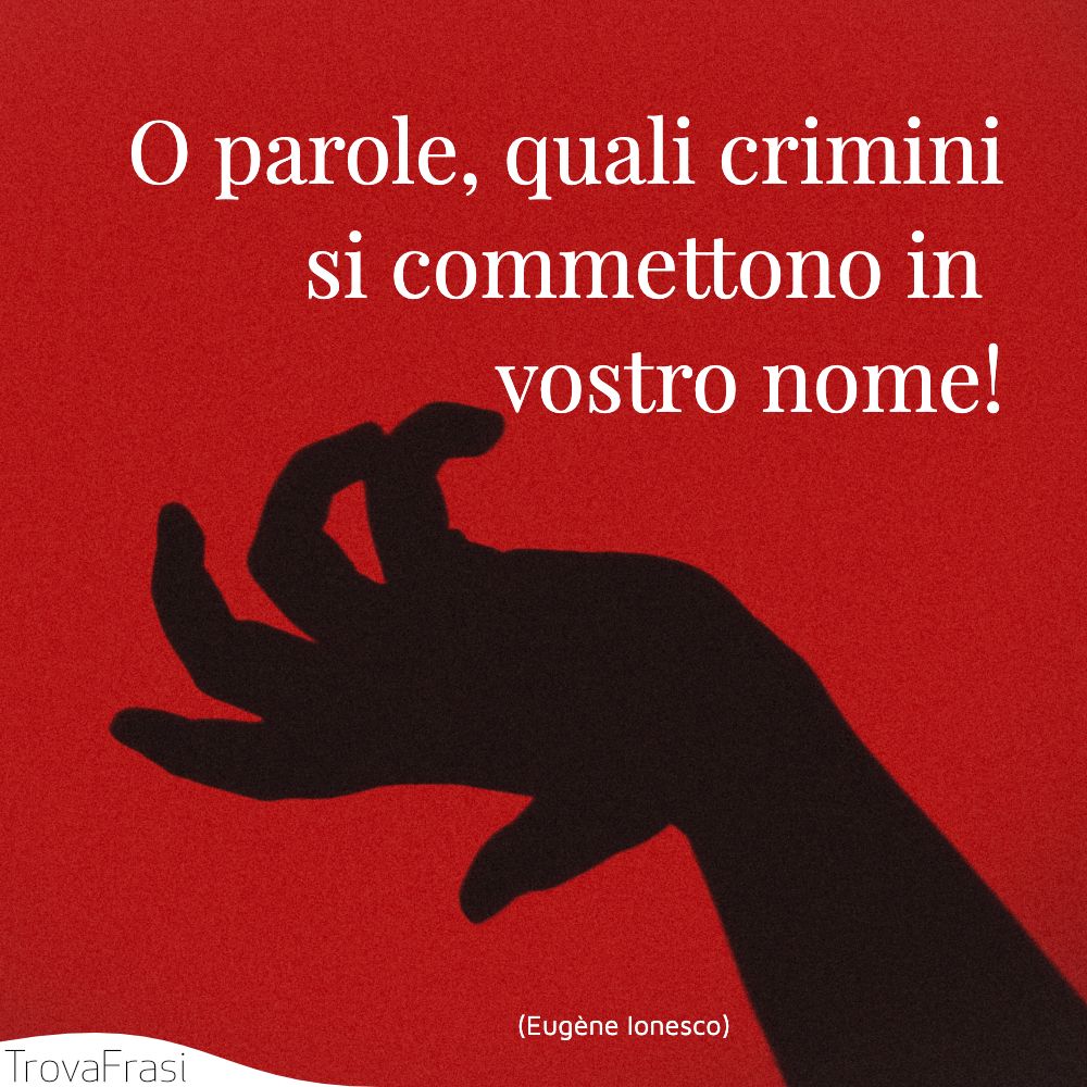 O parole, quali crimini si commettono in vostro nome!