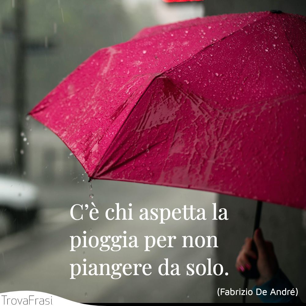 C’è chi aspetta la pioggia per non piangere da solo.