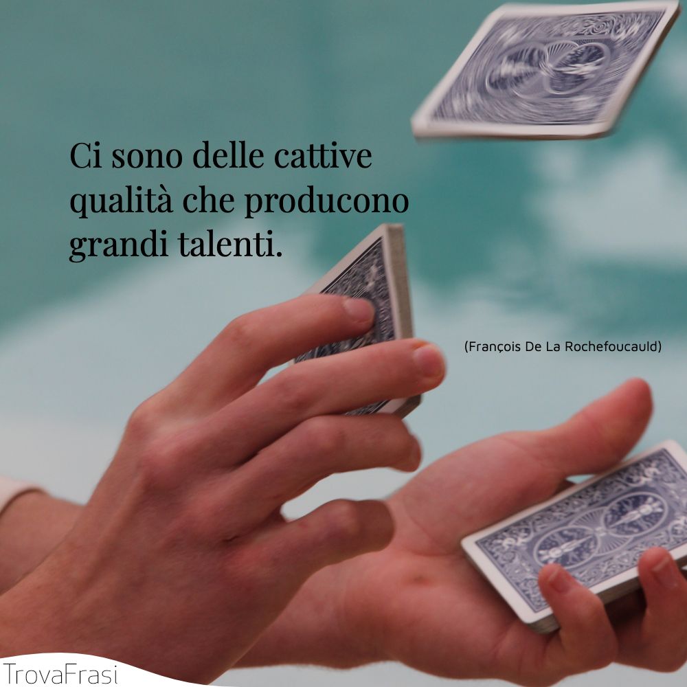 Ci sono delle cattive qualità che producono grandi talenti.