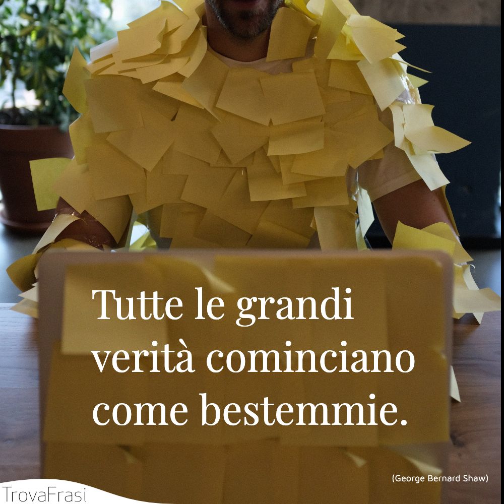 Tutte le grandi verità cominciano come bestemmie.