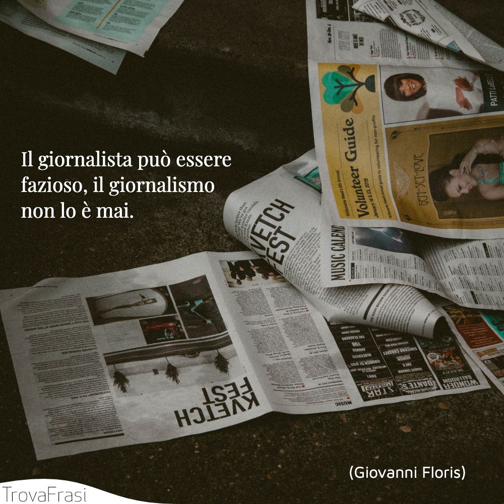 Il giornalista può essere fazioso, il giornalismo non lo è mai.