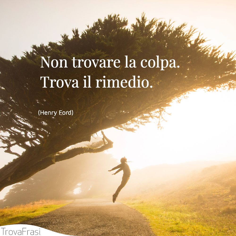 Non trovare la colpa. Trova il rimedio.