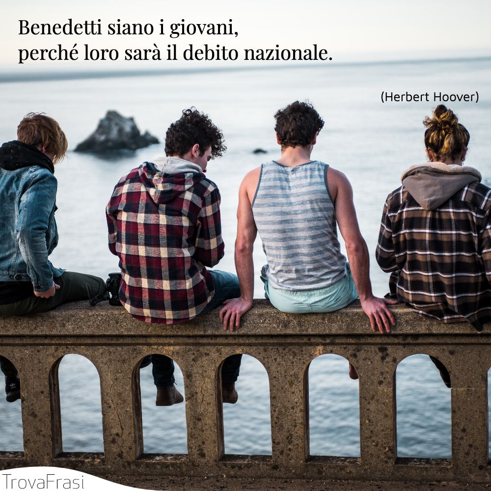 Benedetti siano i giovani, perché loro sarà il debito nazionale.