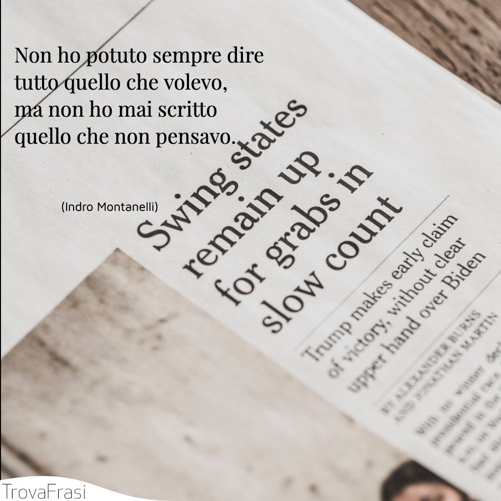 Non ho potuto sempre dire tutto quello che volevo, ma non ho mai scritto quello che non pensavo.