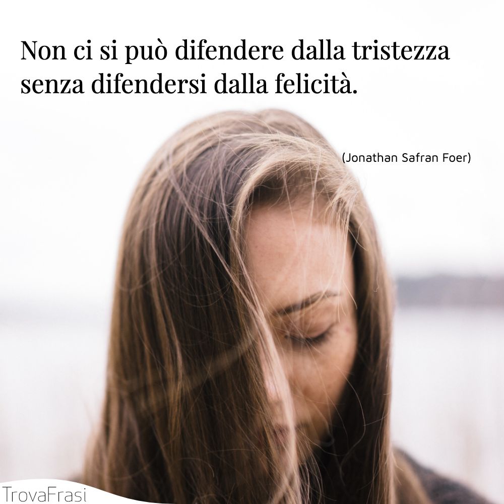 Non ci si può difendere dalla tristezza senza difendersi dalla felicità.