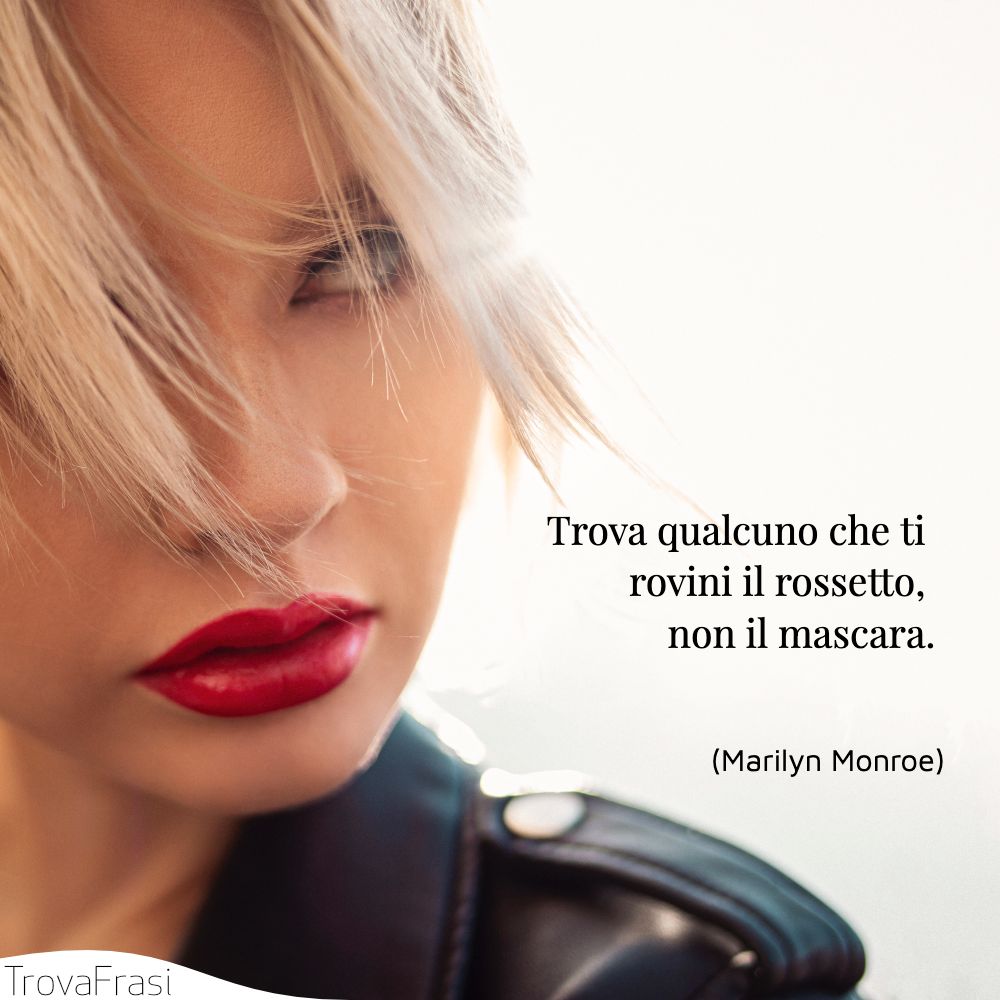 Trova qualcuno che ti rovini il rossetto, non il mascara.