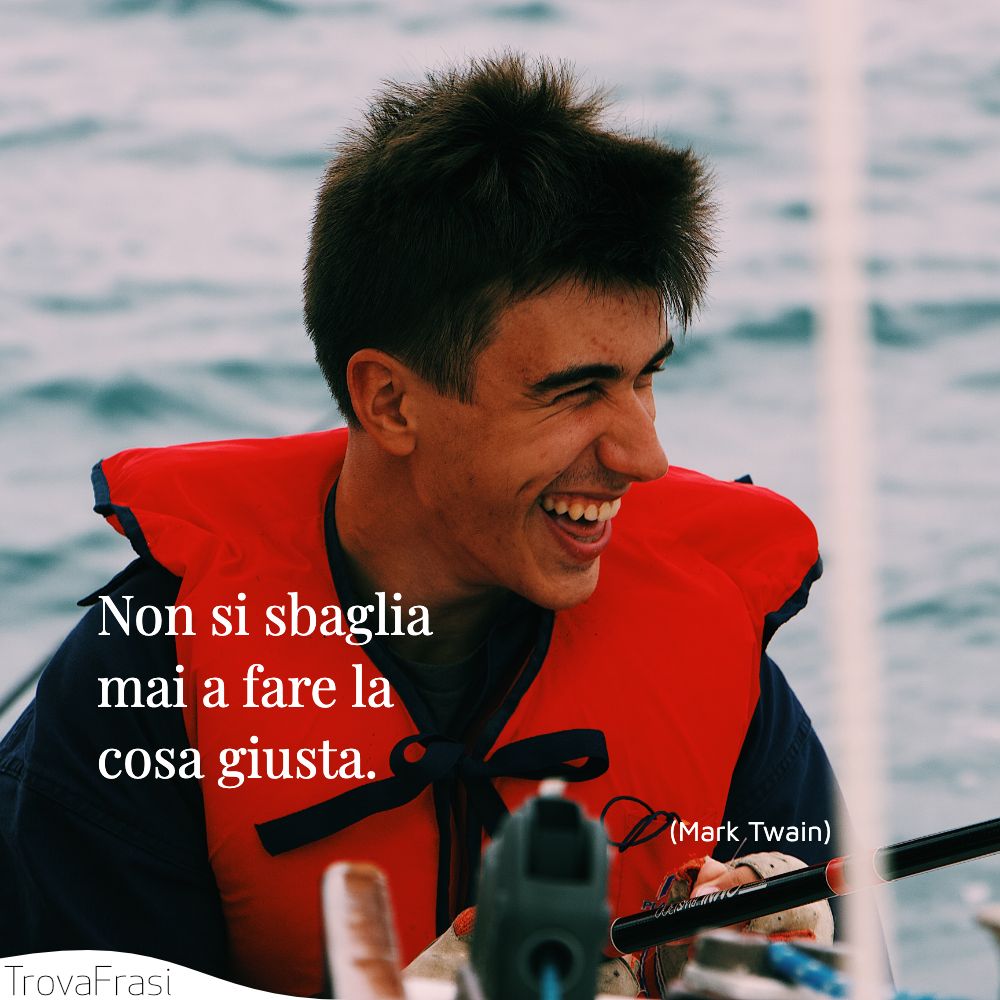 Non si sbaglia mai a fare la cosa giusta.