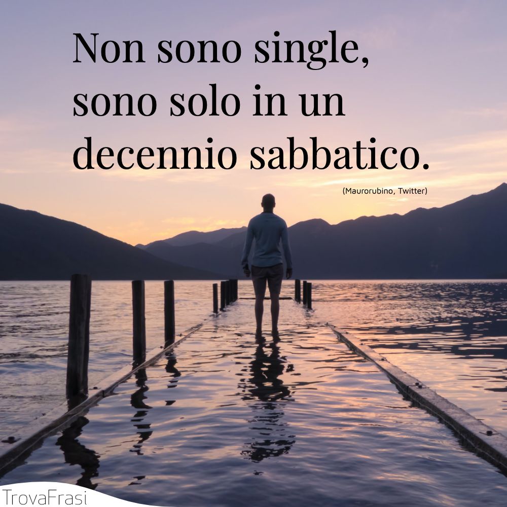 Non sono single, sono solo in un decennio sabbatico.