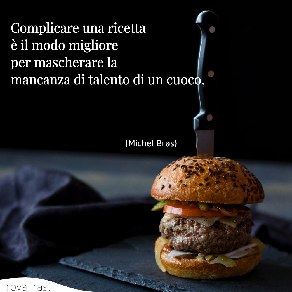 Complicare una ricetta è il modo migliore per mascherare la mancanza di talento di un cuoco.