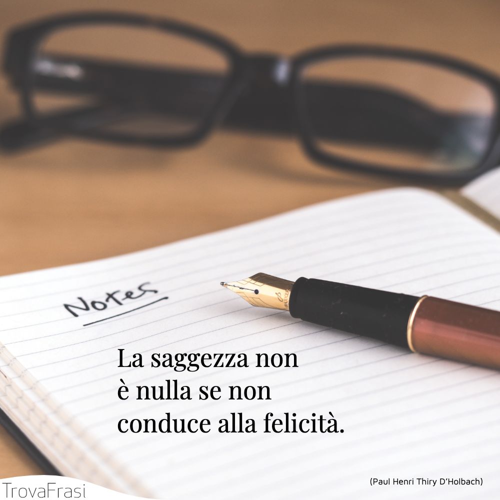 La saggezza non è nulla se non conduce alla felicità.
