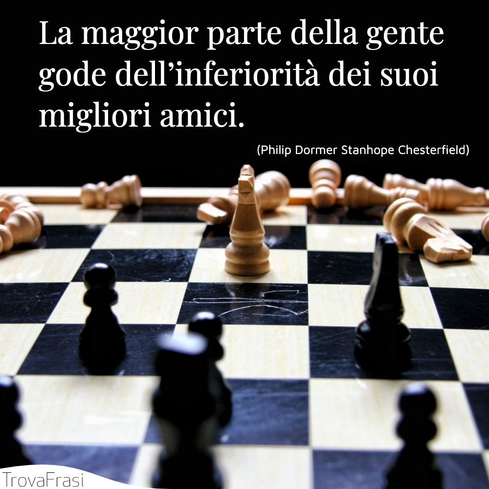 La maggior parte della gente gode dell’inferiorità dei suoi migliori amici.