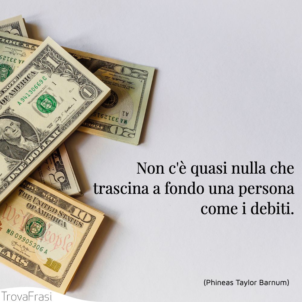 Non c'è quasi nulla che trascina a fondo una persona come i debiti.