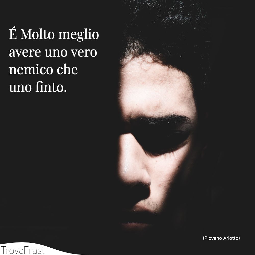 É Molto meglio avere uno vero nemico che uno finto.