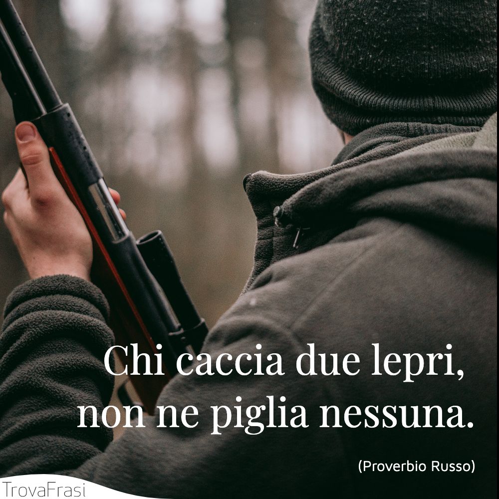 Chi caccia due lepri, non ne piglia nessuna.