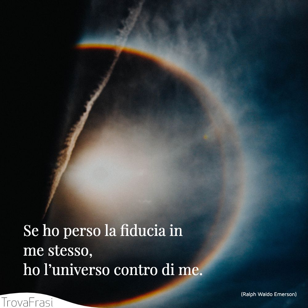 Se ho perso la fiducia in me stesso, ho l’universo contro di me.