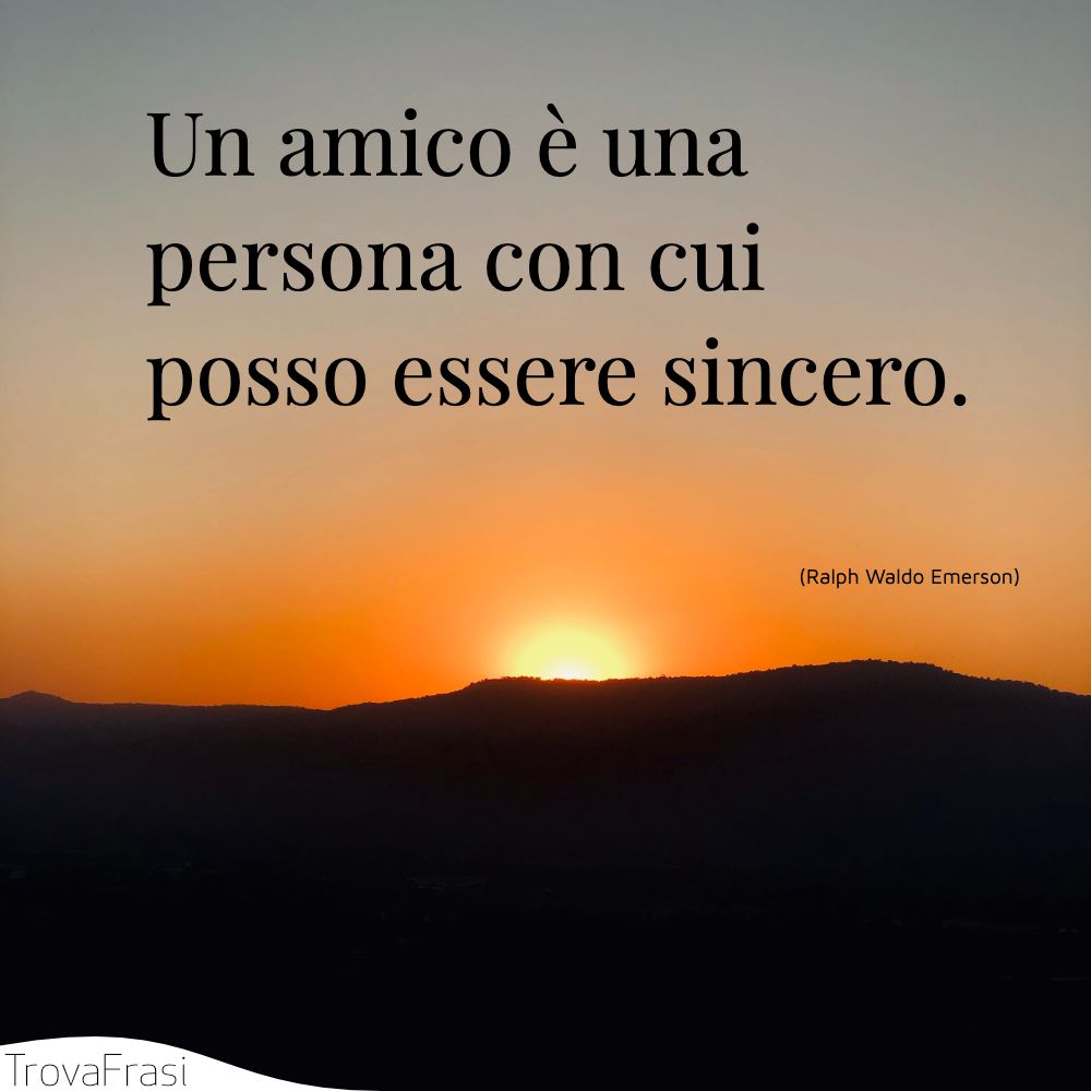 Un amico è una persona con cui posso essere sincero.
