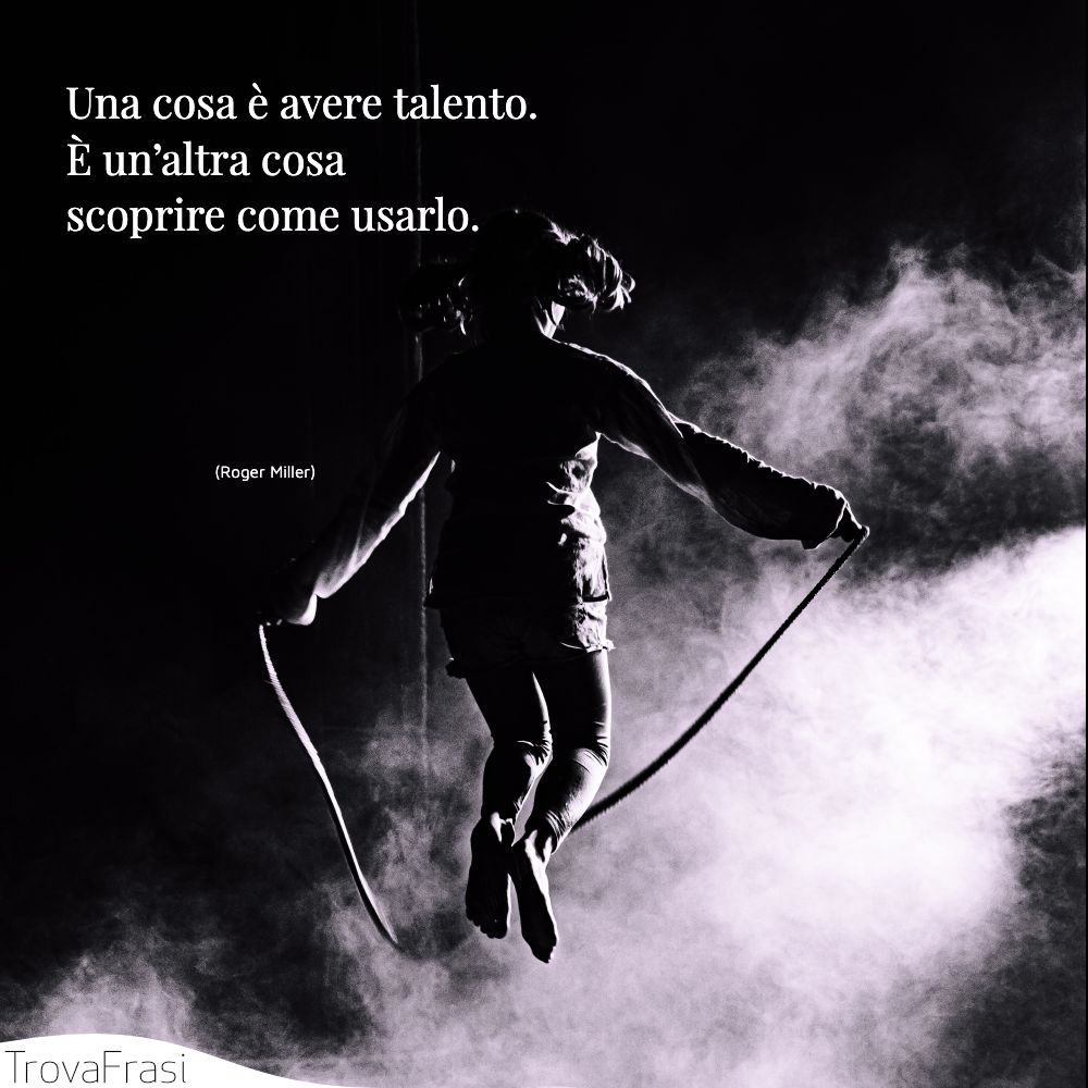 Una cosa è avere talento. È un’altra cosa scoprire come usarlo.