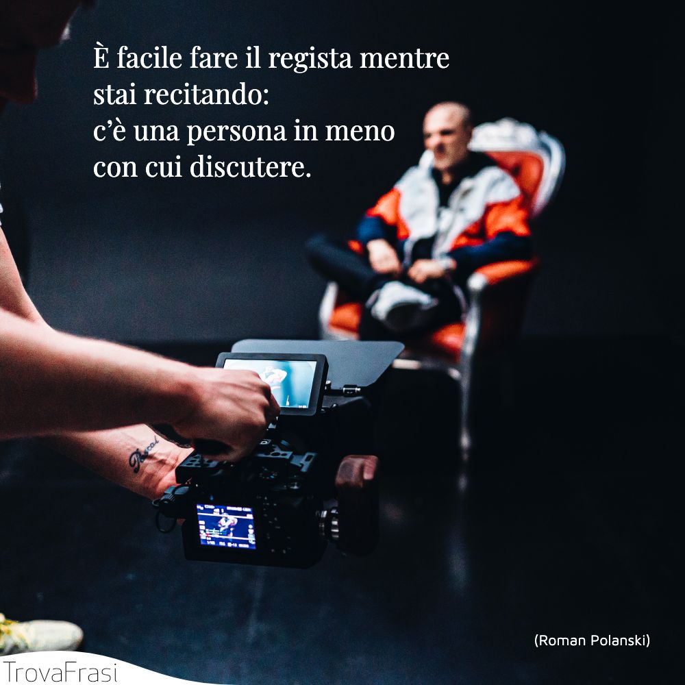 È facile fare il regista mentre stai recitando: c’è una persona in meno con cui discutere.