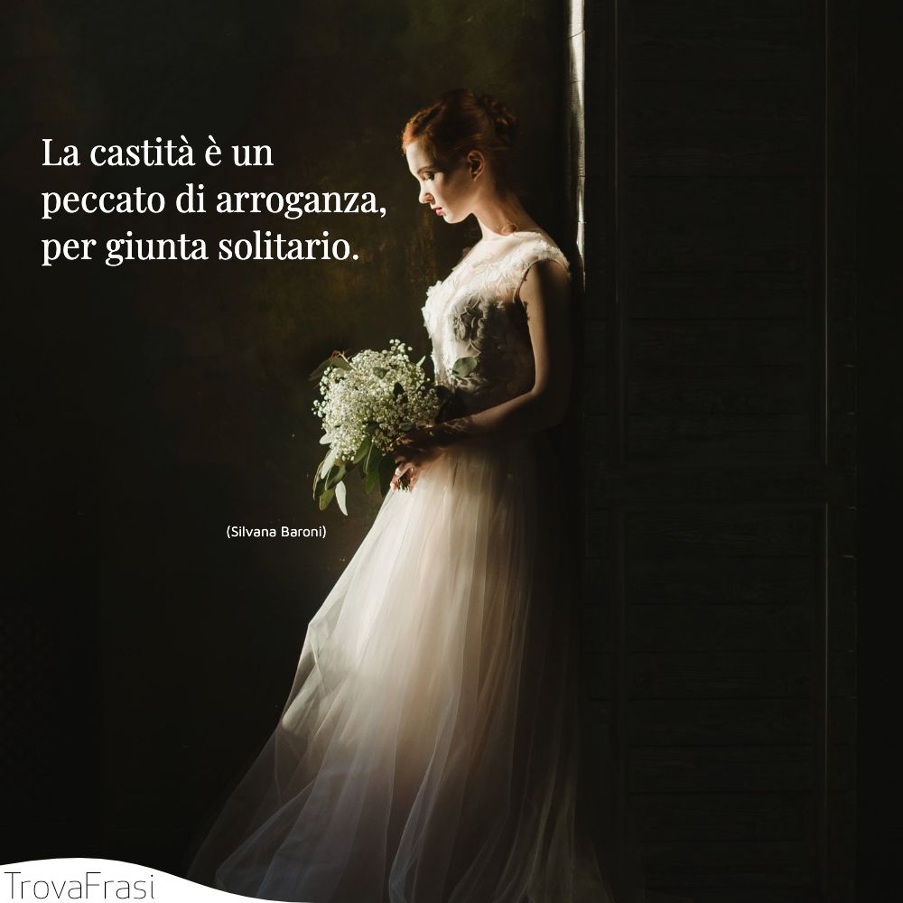 La castità è un peccato di arroganza, per giunta solitario.