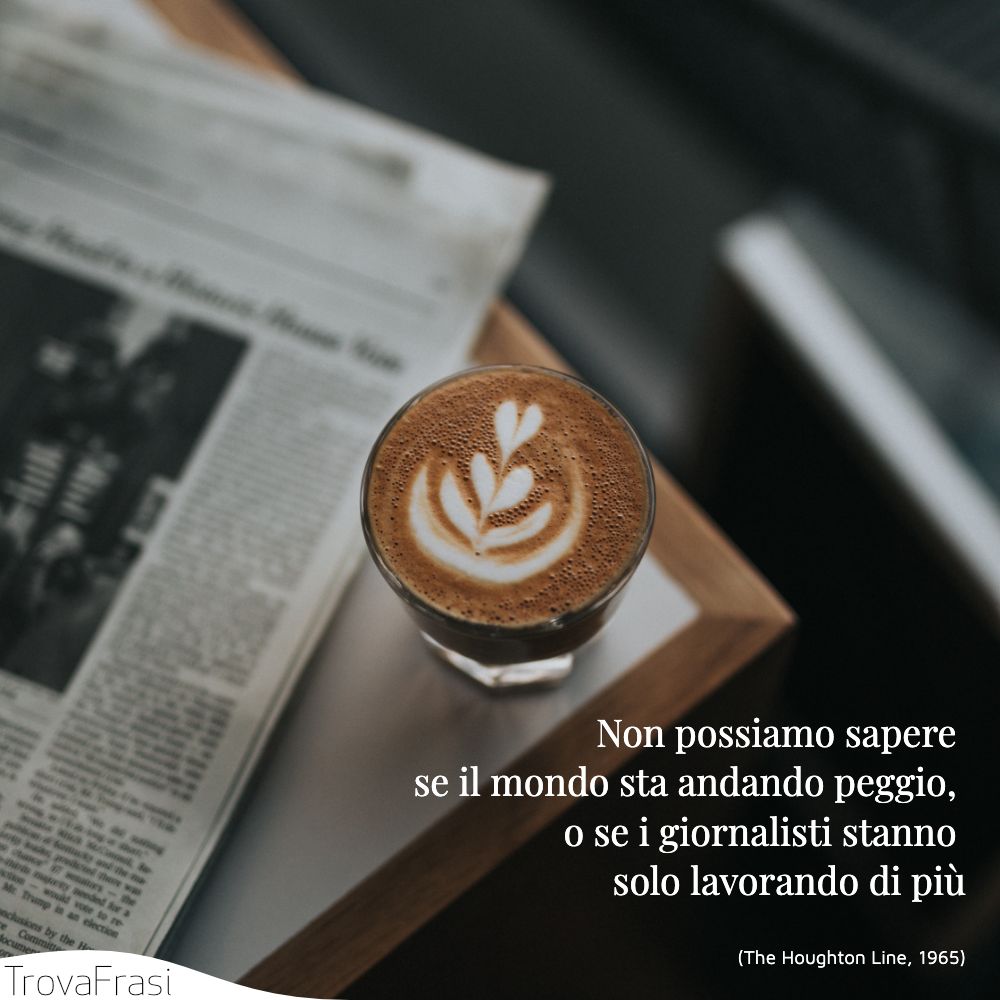 Non possiamo sapere se il mondo sta andando peggio, o se i giornalisti stanno solo lavorando di più