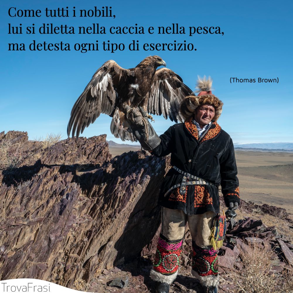 Come tutti i nobili, lui si diletta nella caccia e nella pesca, ma detesta ogni tipo di esercizio.