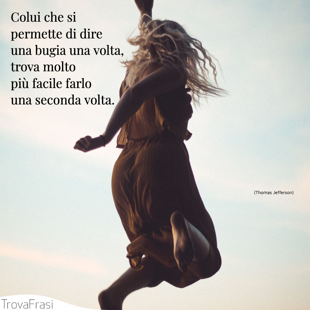 Colui che si permette di dire una bugia una volta, trova molto più facile farlo una seconda volta.