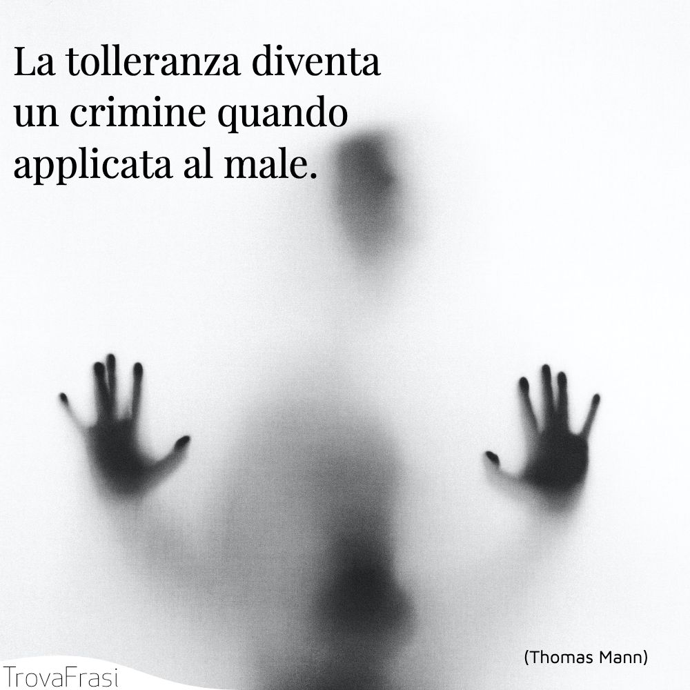La tolleranza diventa un crimine quando applicata al male.