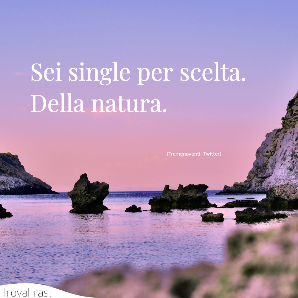 Sei single per scelta. Della natura.