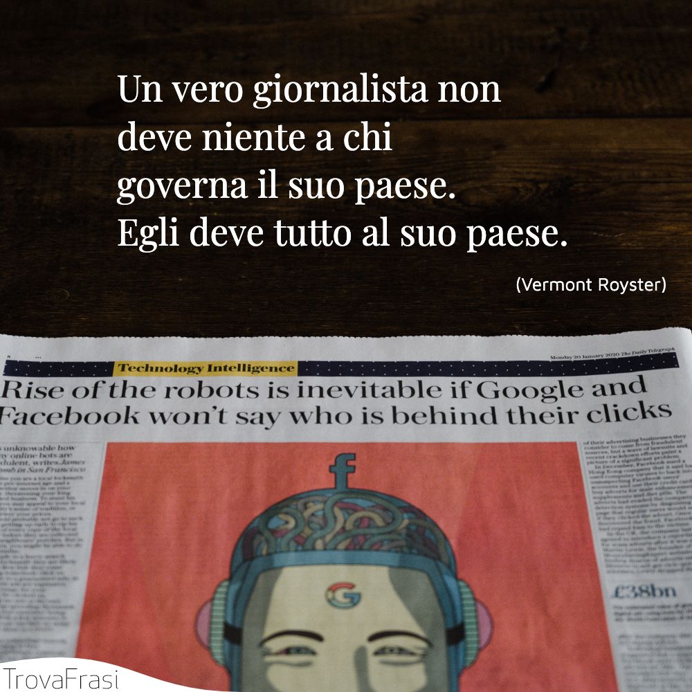 Un vero giornalista non deve niente a chi governa il suo paese. Egli deve tutto al suo paese.