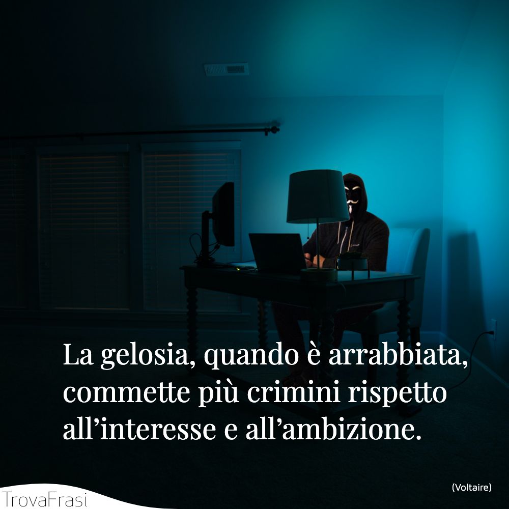 La gelosia, quando è arrabbiata, commette più crimini rispetto all’interesse e all’ambizione.