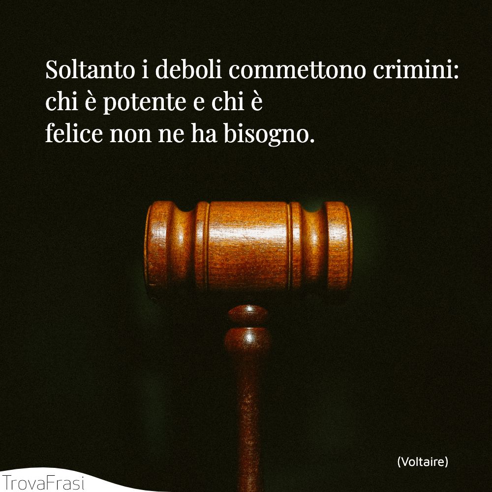Soltanto i deboli commettono crimini: chi è potente e chi è felice non ne ha bisogno.